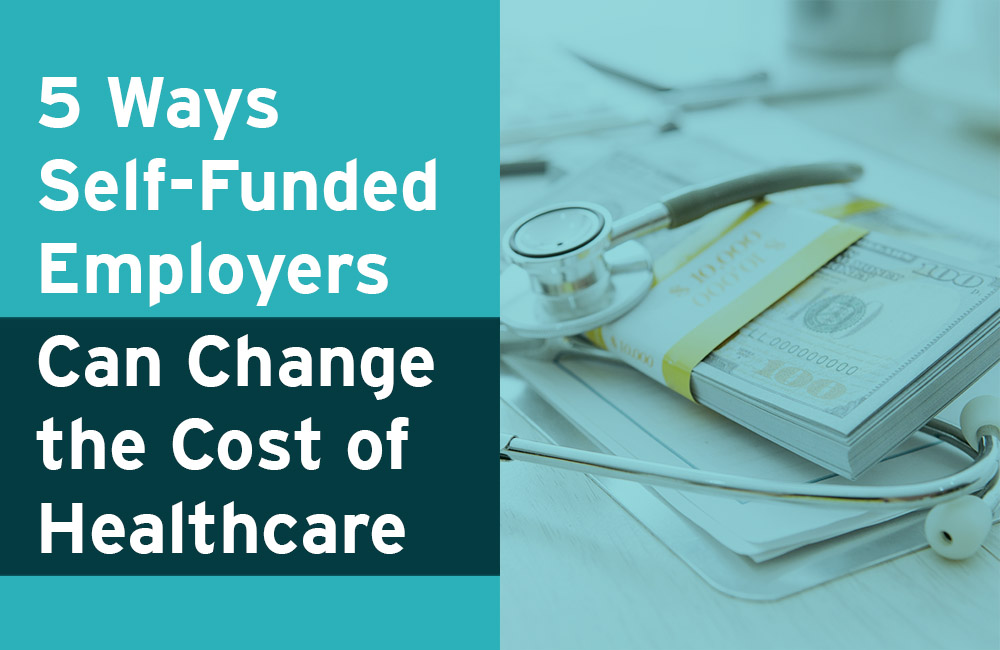 5 Ways Self-Funded Employers Can Change the Cost of Healthcare