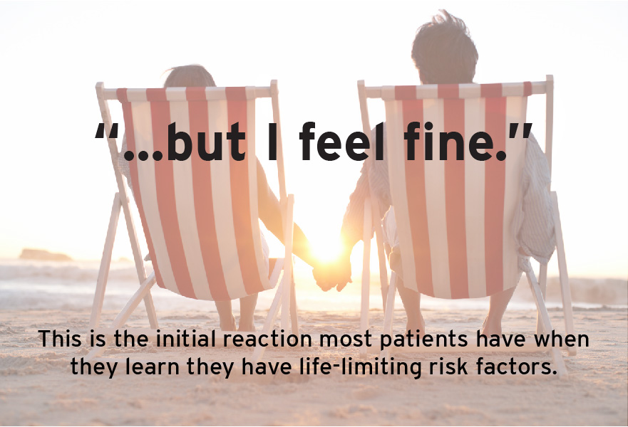 This is the initial reaction most patients have when they learn they have a life-limiting risk factors.